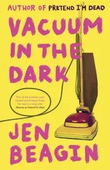 Vacuum in the Dark. SHORTLISTED FOR THE BOLLINGER EVERYMAN WODEHOUSE PRIZE FOR COMIC FICTION, 2019, Paperback/Jen Beagin
