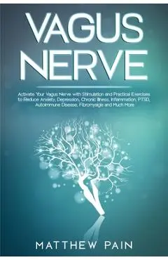Vagus Nerve: Activate Your Vagus Nerve with Stimulation and Practical Exercises to Reduce Anxiety, Depression, Chronic Illness, Inf - Matthew Pain