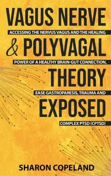 Vagus Nerve and Polyvagal Theory Exposed: Accessing the Vagus Nerve and the Healing Power of a Healthy Brain-Gut Connection, Ease Gastroparesis, Traum/Sharon Copeland