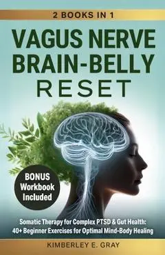 Vagus Nerve Brain-Belly Reset (2 Books in 1): Somatic Therapy for Complex PTSD & Gut Health: 40+ Beginner Exercises for Optimal Mind-Body Healing. - Kimberley Elisabeth Gray