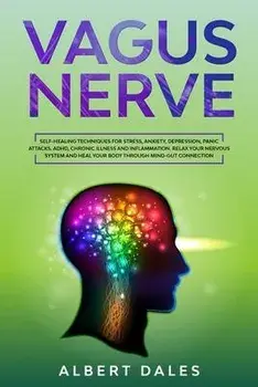 Vagus Nerve: Self-healing Techniques for Stress, Anxiety, Depression, Panic Attacks. ADHD, Chronic Illness and Inflammation. Relax, Paperback/Albert Dales
