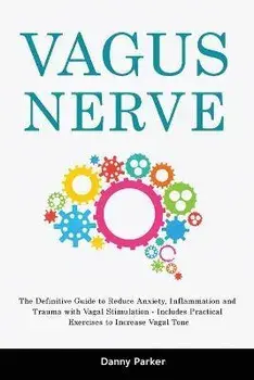 Vagus Nerve: The Definitive Guide to Reduce Anxiety, Inflammation and Trauma with Vagal Stimulation - Includes Practical Exercises, Paperback/Danny Parker