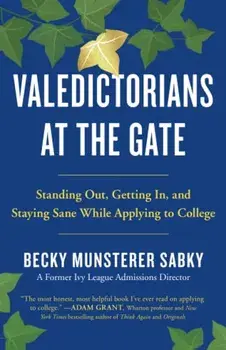 Valedictorians at the Gate: Standing Out, Getting In, and Staying Sane While Applying to College, Paperback/Becky Munsterer Sabky