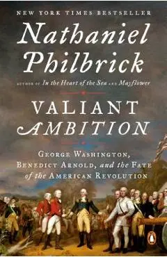Valiant Ambition: George Washington, Benedict Arnold, and the Fate of the American Revolution - Nathaniel Philbrick