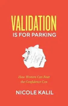 Validation Is For Parking: How Women Can Beat the Confidence Con, Paperback/Nicole Kalil