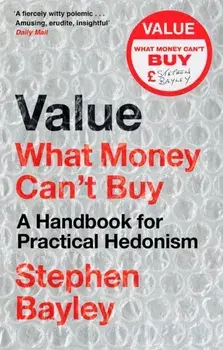 Value. What Money Can't Buy: A Handbook for Practical Hedonism, Paperback/Stephen Bayley