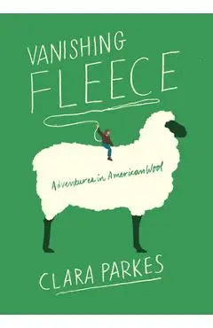 Vanishing Fleece: Adventures in American Wool - Clara Parkes