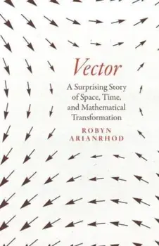 Vector. A Surprising Story of Space, Time, and Mathematical Transformation, Hardback/Robyn Arianrhod
