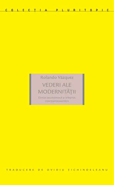 Vederi ale modernitatii. Esteza decoloniala si sfarsitul contemporaneitatii | Rolando Vazquez
