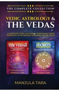 Vedic Astrology & The Vedas: The Complete Collection. A Complete Guide on Jyotish, Traditional Hindu Astrology & The Ancient Teachings of The Vedas - Manjula Tara