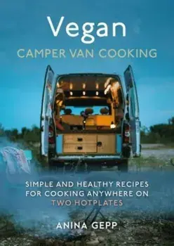 Vegan Camper Van Cooking. Simple and Healthy Recipes for Cooking Anywhere on Two Hotplates, Hardback/Anina Gepp
