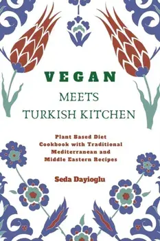 Vegan Meets Turkish Kitchen: Plant Based Diet Cookbook with Traditional Mediterranean and Middle Eastern Recipes, Paperback/Seda Dayioglu