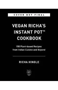 Vegan Richa's Instant Pot(tm) Cookbook: 150 Plant-Based Recipes from Indian Cuisine and Beyond - Richa Hingle