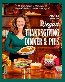 Vegan Thanksgiving Dinner and Pies: All of Your Thanksgiving Dinner and Dessert Classics Made Vegan!, Hardcover/Audrey Dunham