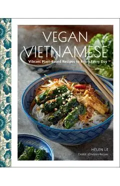 Vegan Vietnamese: Vibrant Plant-Based Recipes to Enjoy Every Day - Helen Le
