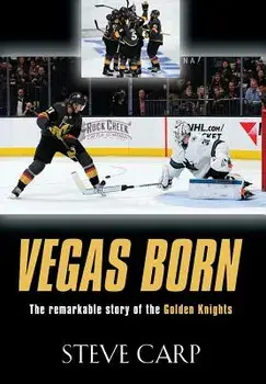Vegas Born: The Remarkable Story of the Golden Knights, Hardcover/Steve Carp