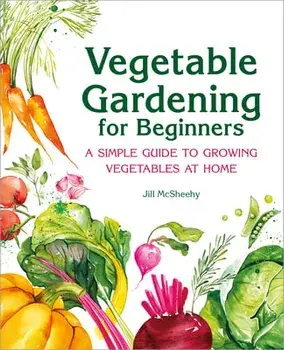 Vegetable Gardening for Beginners: A Simple Guide to Growing Vegetables at Home, Paperback/Jill McSheehy