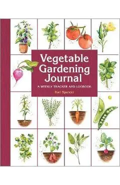 Vegetable Gardening Journal: A Weekly Tracker and Logbook - Kari Spencer
