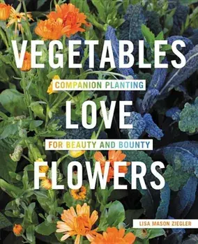 Vegetables Love Flowers: Companion Planting for Beauty and Bounty, Paperback/Lisa Mason Ziegler