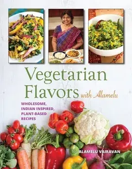 Vegetarian Flavors with Alamelu: Wholesome, Indian Inspired, Plant-Based Recipes, Paperback/Alamelu Vairavan