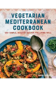 Vegetarian Mediterranean Cookbook: 125+ Simple, Healthy Recipes for Living Well - Sanaa Abourezk