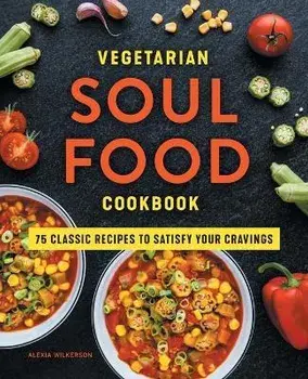 Vegetarian Soul Food Cookbook: 75 Classic Recipes to Satisfy Your Cravings, Paperback/Alexia Wilkerson