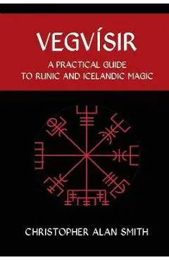 Vegvisir: A Practical Guide to Runic and Icelandic Magic - Christopher Alan Smith