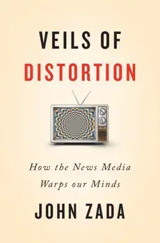 Veils of Distortion: How the News Media Warps Our Minds, Paperback/John Zada