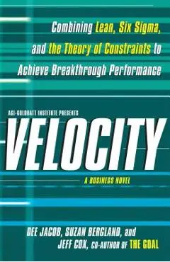 Velocity: Combining Lean, Six SIGMA and the Theory of Constraints to Achieve Breakthrough Performance - A Business Novel - Dee Jacob