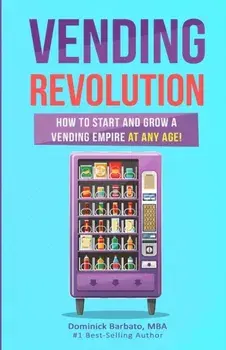 Vending Revolution!: How To Start & Grow A Vending Empire At Any Age! (vending business, vending machines, how to guide for vending busines, Paperback/Dominick Barbato