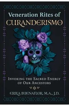 Veneration Rites of Curanderismo: Invoking the Sacred Energy of Our Ancestors - Erika Buenaflor