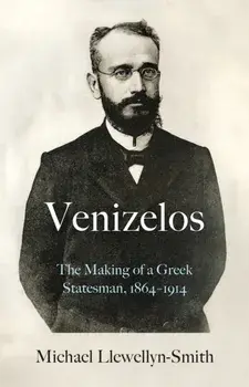 Venizelos. The Making of a Greek Statesman 1864-1914, Hardback/Michael Llewellyn-Smith