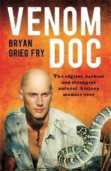 Venom Doc. The edgiest, darkest and strangest natural history memoir ever, Paperback/Bryan Grieg Fry