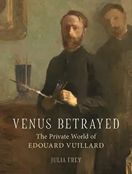 Venus Betrayed. The Private World of Edouard Vuillard, Hardback/Julia Frey