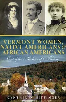 Vermont Women, Native Americans & African Americans: Out of the Shadows of History, Paperback/Cynthia D. Bittinger