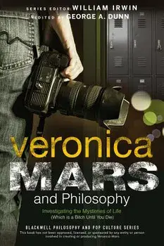 Veronica Mars and Philosophy: Investigating the Mysteries of Life (Which Is a Bitch Until You Die), Paperback/George A. Dunn