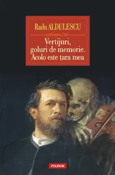 Vertijuri, goluri de memorie. Acolo este tara mea/Radu Aldulescu