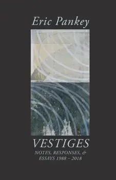 Vestiges: Notes, Responses, & Essays 1988-2018, Paperback/Eric Pankey