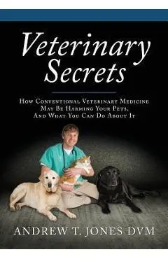 Veterinary Secrets: Natural Health for Dogs and Cats - Andrew T. Jones Dvm