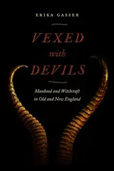 Vexed with Devils: Manhood and Witchcraft in Old and New England, Hardcover/Erika Gasser