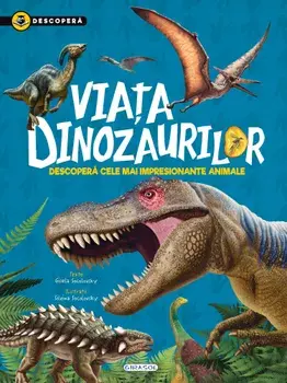 Viata dinozaurilor. Descopera cele mai impresionante animale/Gisela Socolovsky