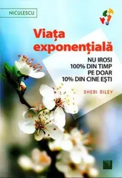 Viata exponentiala. Nu irosi 100 procente din timp pe doar 10 procente din cine esti!/Sheri Riley
