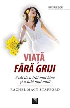 Viata fara griji. 9 cai de a trai mai bine si a iubi mai mult/Rachel Macy Stafford
