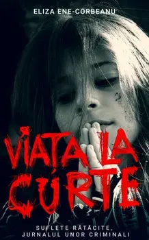 Viata la curte. Suflete ratacite. Jurnalul unor criminali/Eliza Ene Corbeanu