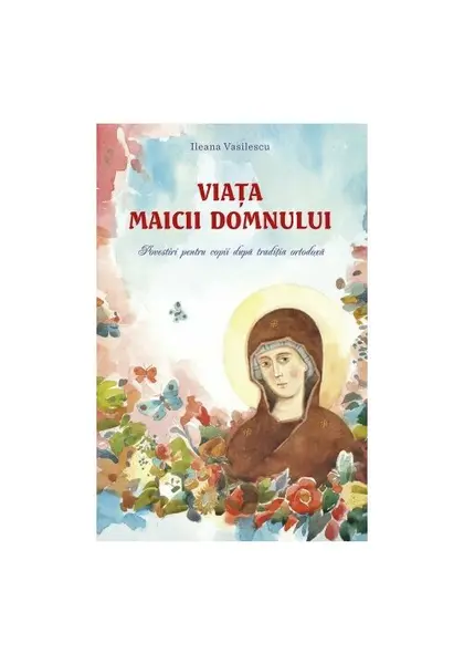 Viata Maicii Domnului. Povestiri pentru copii dupa traditia ortodoxa