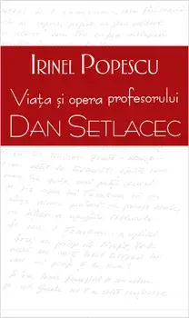 Viata si opera profesorului Dan Setlacec/Irinel Popescu