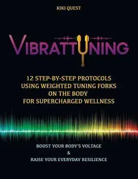 Vibrattuning: Boost Your Body's Voltage & Raise Your Everyday Resilience: 12 Step-By-Step Protocols Using Weighted Tuning Forks on t, Paperback/Kiki Quest