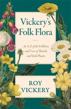 Vickery's Folk Flora. An A-Z of the Folklore and Uses of British and Irish Plants, Hardback/Roy Vickery