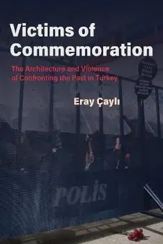 Victims of Commemoration. The Architecture and Violence of Confronting the Past in Turkey, Hardback/Eray Cayli