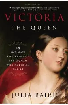 Victoria: The Queen: An Intimate Biography of the Woman Who Ruled an Empire - Julia Baird